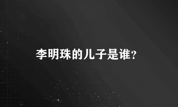 李明珠的儿子是谁？