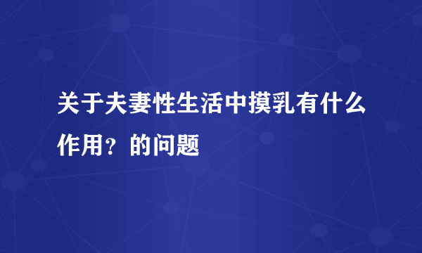 关于夫妻性生活中摸乳有什么作用？的问题