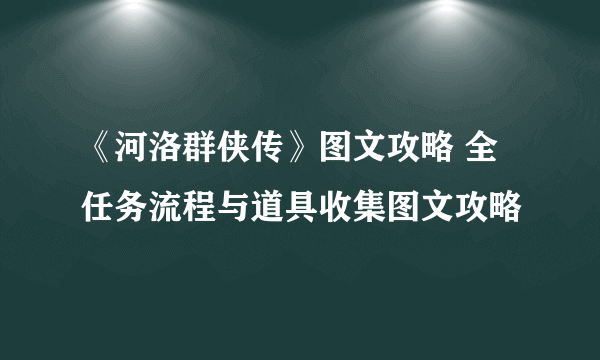 《河洛群侠传》图文攻略 全任务流程与道具收集图文攻略