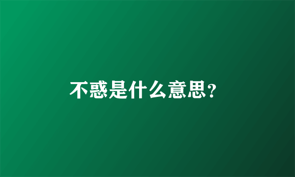 不惑是什么意思？