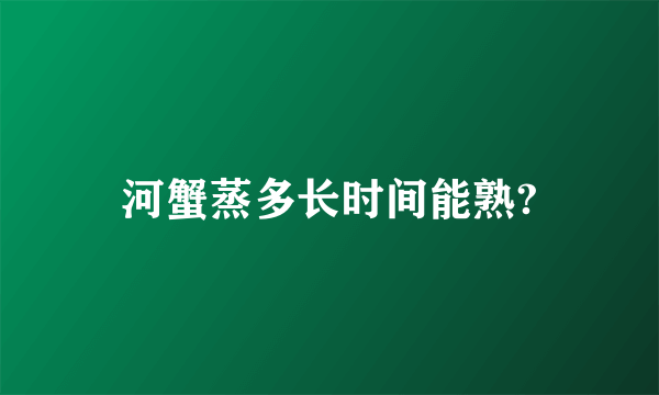 河蟹蒸多长时间能熟?