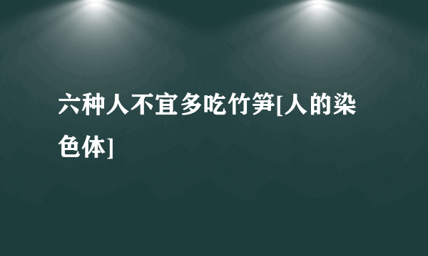 六种人不宜多吃竹笋[人的染色体]