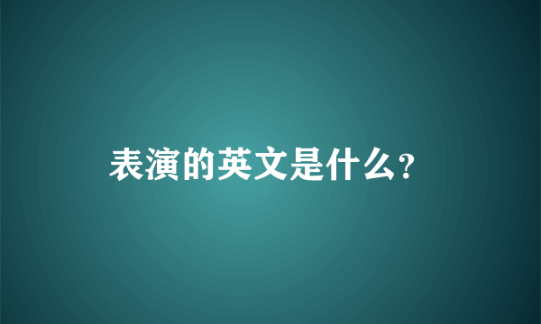 表演的英文是什么？