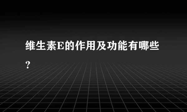 维生素E的作用及功能有哪些？