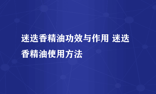 迷迭香精油功效与作用 迷迭香精油使用方法