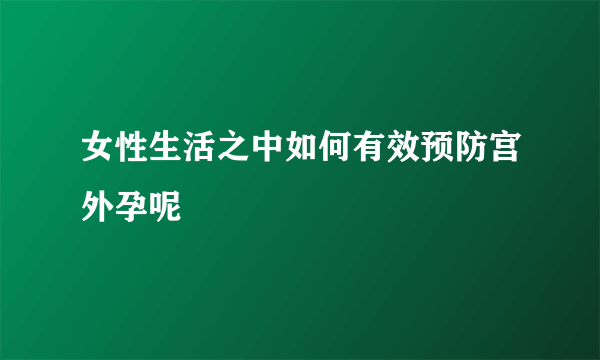 女性生活之中如何有效预防宫外孕呢