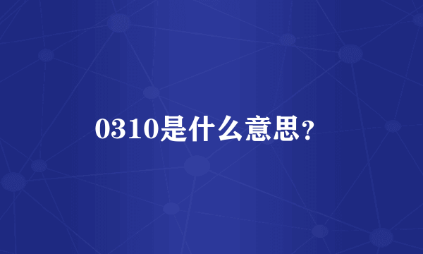 0310是什么意思？