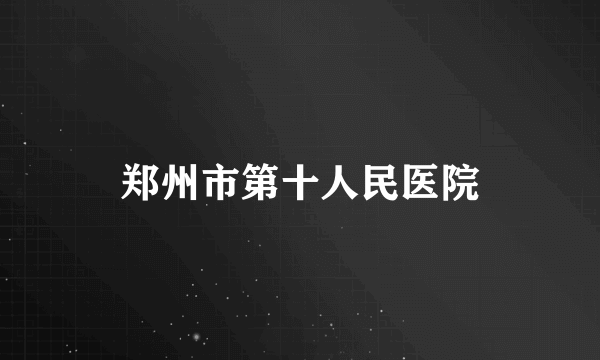 郑州市第十人民医院