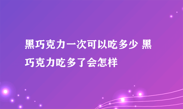 黑巧克力一次可以吃多少 黑巧克力吃多了会怎样