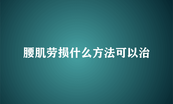 腰肌劳损什么方法可以治