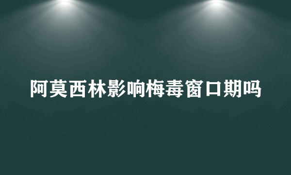 阿莫西林影响梅毒窗口期吗