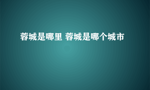 蓉城是哪里 蓉城是哪个城市