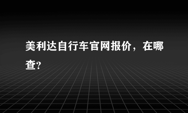 美利达自行车官网报价，在哪查？