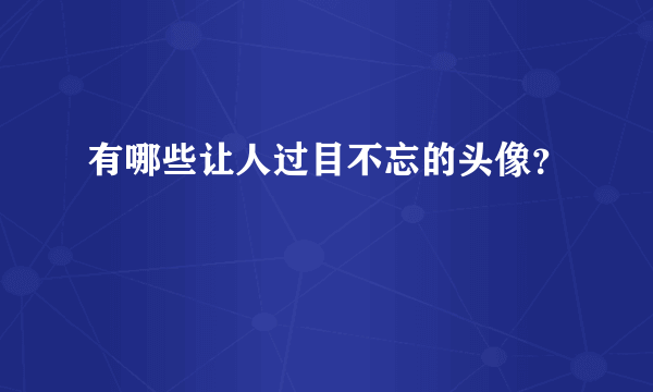 有哪些让人过目不忘的头像？