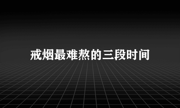 戒烟最难熬的三段时间