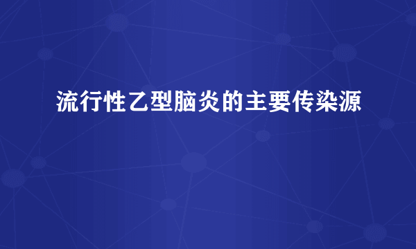 流行性乙型脑炎的主要传染源