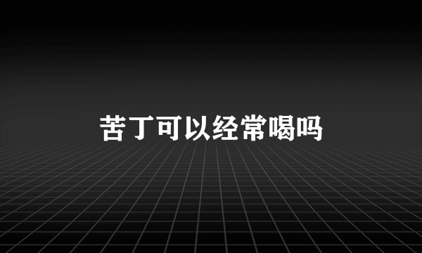 苦丁可以经常喝吗