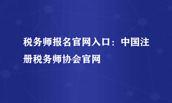 税务师报名官网入口：中国注册税务师协会官网