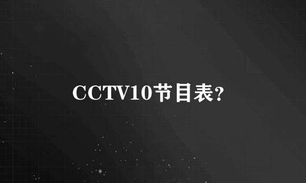 CCTV10节目表？