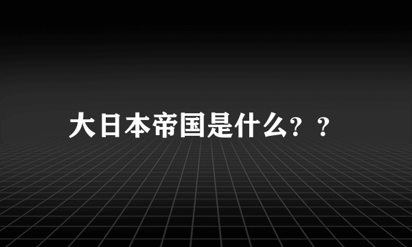 大日本帝国是什么？？