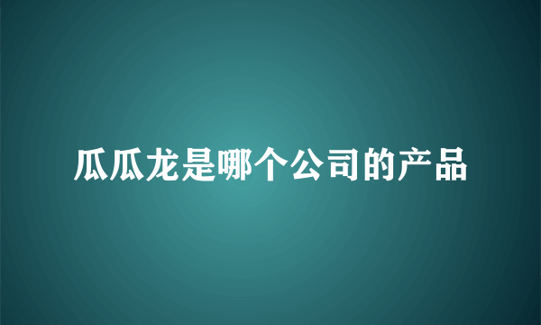 瓜瓜龙是哪个公司的产品