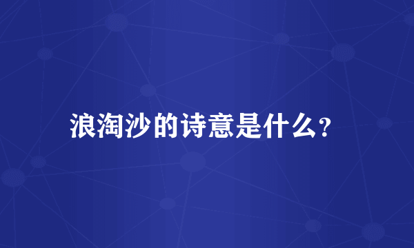 浪淘沙的诗意是什么？