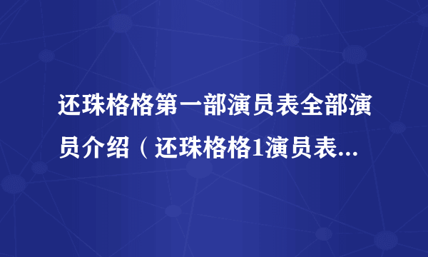 还珠格格第一部演员表全部演员介绍（还珠格格1演员表）资料_飞外网