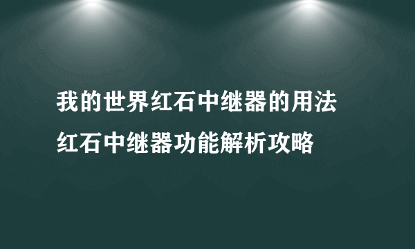 我的世界红石中继器的用法 红石中继器功能解析攻略