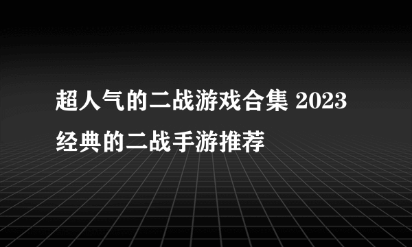 超人气的二战游戏合集 2023经典的二战手游推荐