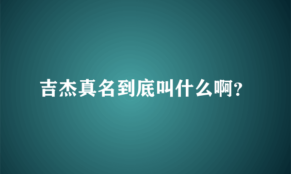 吉杰真名到底叫什么啊？