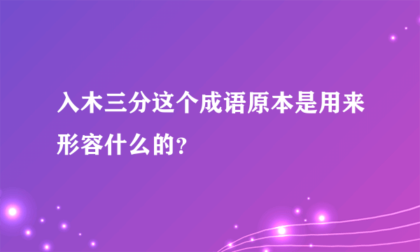 入木三分这个成语原本是用来形容什么的？