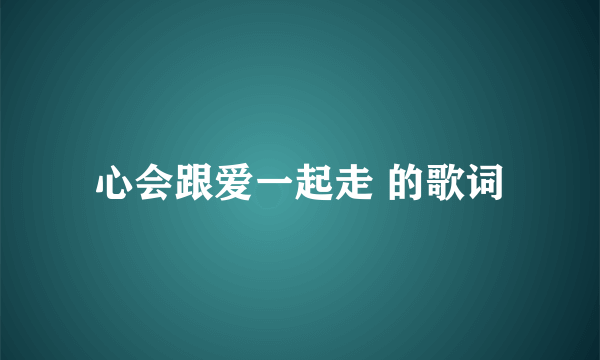 心会跟爱一起走 的歌词