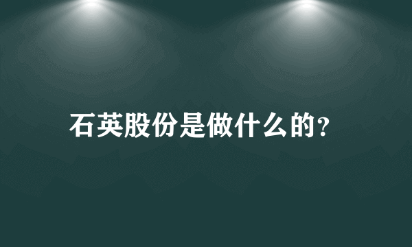 石英股份是做什么的？