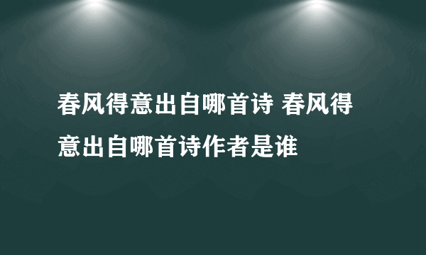 春风得意出自哪首诗 春风得意出自哪首诗作者是谁