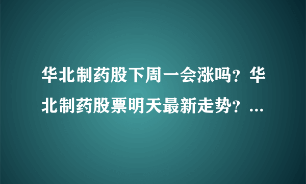 华北制药股下周一会涨吗？华北制药股票明天最新走势？华北制药股价是多少钱？