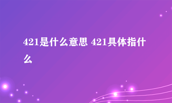 421是什么意思 421具体指什么