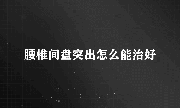 腰椎间盘突出怎么能治好