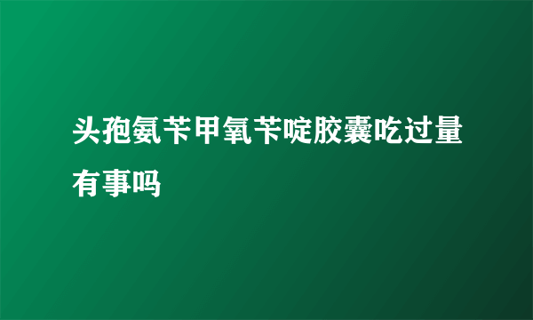 头孢氨苄甲氧苄啶胶囊吃过量有事吗