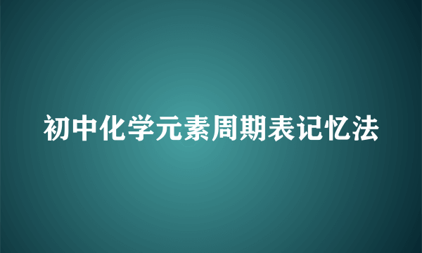 初中化学元素周期表记忆法