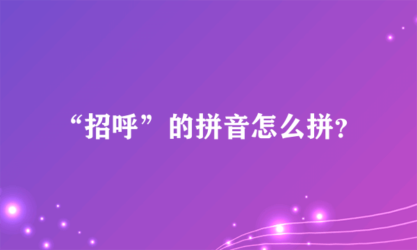 “招呼”的拼音怎么拼？