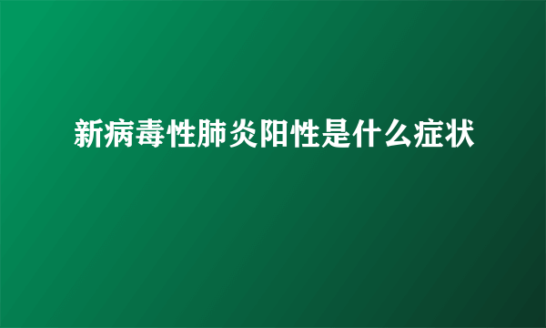 新病毒性肺炎阳性是什么症状