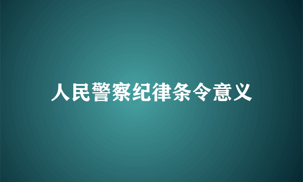 人民警察纪律条令意义