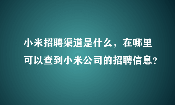 小米招聘渠道是什么，在哪里可以查到小米公司的招聘信息？