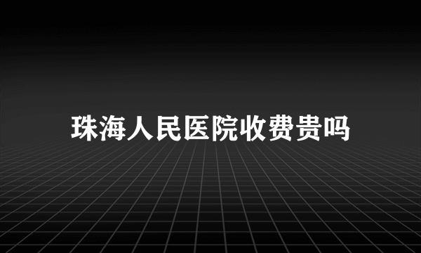 珠海人民医院收费贵吗