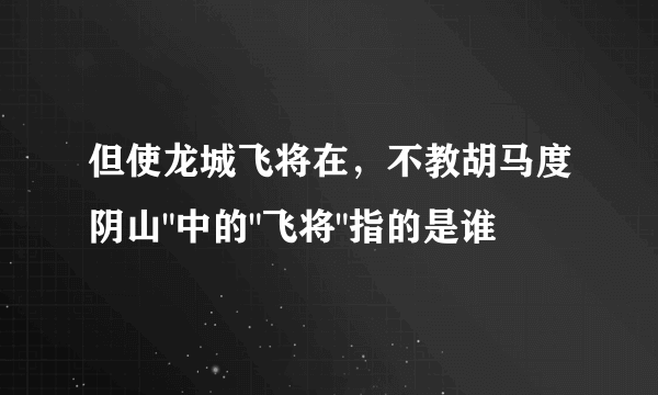 但使龙城飞将在，不教胡马度阴山