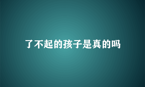 了不起的孩子是真的吗