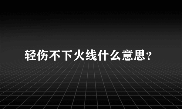 轻伤不下火线什么意思？