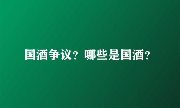 国酒争议？哪些是国酒？