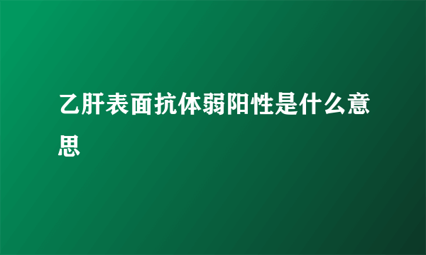 乙肝表面抗体弱阳性是什么意思