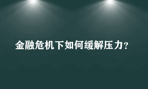 金融危机下如何缓解压力？